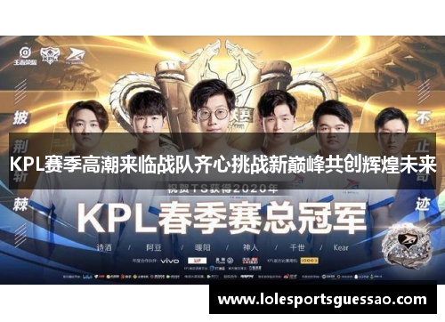 KPL赛季高潮来临战队齐心挑战新巅峰共创辉煌未来